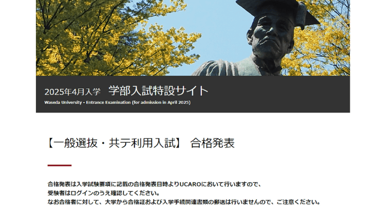早稲田大学では、入試要項に記載された日時に専用システム UCARO で合否を確認する方式を採用し、合格証や手続き書類の郵送も行っていません